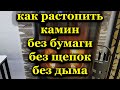 Как растопить камин без дыма, без щепок и без бумаги. Очень просто.