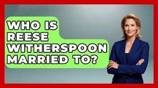 Who Is Reese Witherspoon Married To? - The Rich And Famous Files
