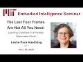 EI Seminar - Leslie Pack Kaelbling - The Last Four Frames Are Not All You Need