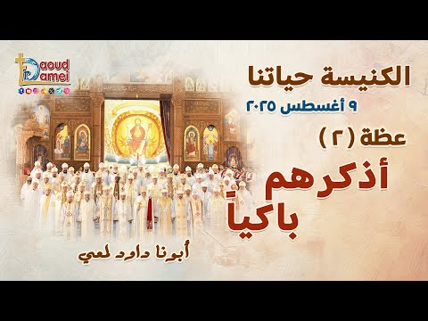 أذكرهم باكيا Tell You Even Weeping عظة 2 الكنيسة حياتنا 9 أغسطس 2025 أبونا داود لمعي 