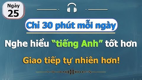 [ #25 ] Chỉ 30 phút mỗi ngày - Luyện nghe tiếng Anh cho người!