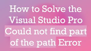 How to Solve the Visual Studio Pro Could not find part of the path Error