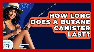 How Long Does A Butane Canister Last? - Chasing Big Fish