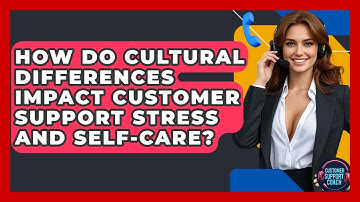 How Do Cultural Differences Impact Customer Support Stress And Self-care? - Customer Support Coach