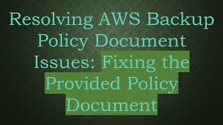 Resolving AWS Backup Policy Document Issues: Fixing the Provided Policy Document