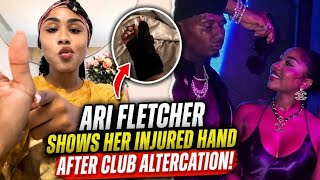 ARI FLETCHER FINALLY SPEAKS OUT After Club Altercation Shows What Happened To Her Hand