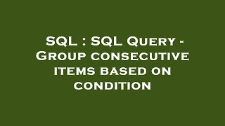 SQL : SQL Query - Group consecutive items based on condition