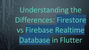 Understanding the Differences: Firestore vs Firebase Realtime Database in Flutter