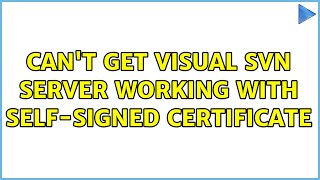 Can't get Visual SVN server working with self-signed certificate (2 Solutions!!)