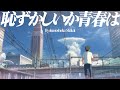 【複合MAD】有限だから最高だ。【恥ずかしいか青春は】【合作】
