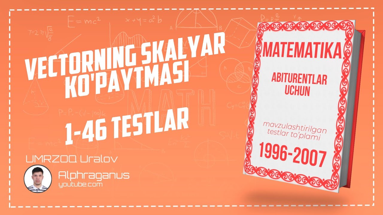 AXBOROTNOMA. VEKTORNING SKALYAR KO'PAYTMASI. 1-46 TESTLAR YECHIMI