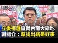 立委補選直搗台南大綠地 謝:幫民眾賣東西找出路就是好事! 關鍵時刻20190117-5 謝龍介 陳清茂 黃柏霖 朱學恒