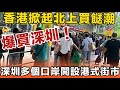 攻陷深圳！港人反向消費，掀起北上買餸潮，街市生意大受打擊。港人拖喼在深圳瘋狂掃貨，深港兩地融合一體化。