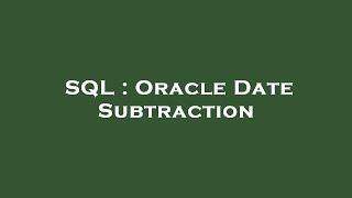 SQL : Oracle Date Subtraction