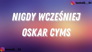 Oskar Cyms - Nigdy wcześniej (TEKST/LYRICS)