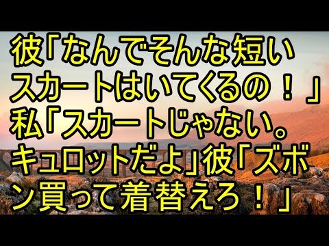 彼「なんでそんな短いスカートはいてくるの！？」私「スカートじゃない。キュロットだよ」彼「ズボン買って着替えろ！」 【スカッとまとめ速報チャンネル】