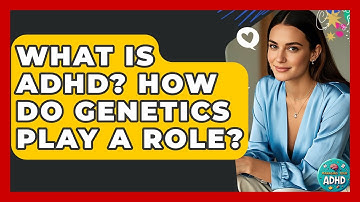 What Is ADHD? How Do Genetics Play A Role? - Managing Your ADHD