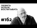 Любить нельзя воспитывать – Выпуск 162