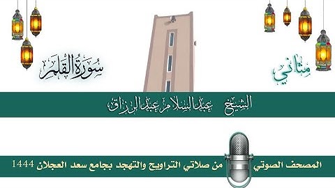 (سورة القلم) مثاني المصحف الصوتي والمرئي من صلاتي التراويح والتهجد بجامع سعد العجلان لعام 1444هـ.