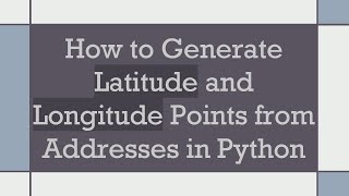 How to Generate Latitude and Longitude Points from Addresses in Python