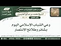7 79 وعي الشباب الإسلامي اليوم بشائر وطلائع الإنتصار الإنصاف في آداب الاختلاف ابن عثيمين 