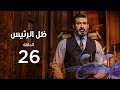 Zel Al Ra'es Episode 26 | مسلسل ظل الرئيس| الحلقة السادسة و العشرون