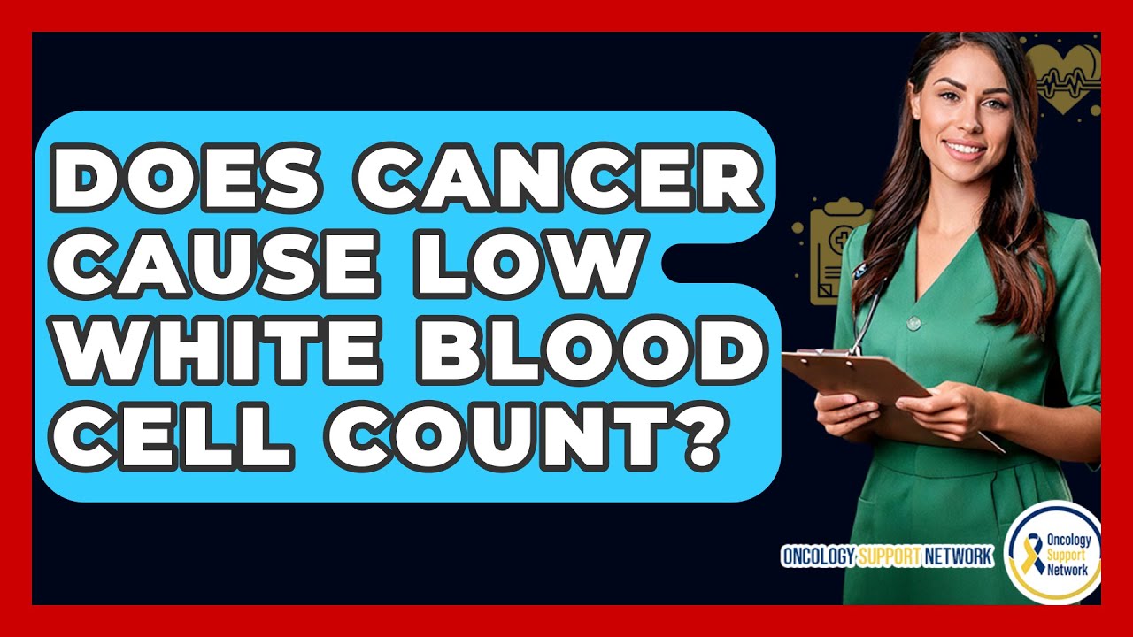 Does Cancer Cause Low White Blood Cell Count? - Oncology Support Network