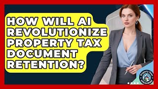 How Will AI Revolutionize Property Tax Document Retention - Property Taxes Uncovered