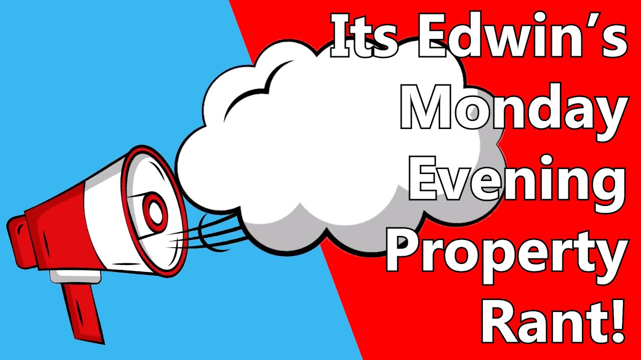 It's Edwin's Monday Evening Property Rant!