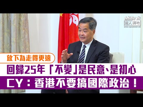【短片】【放下為走得更遠】梁振英：「不變」是民意、是初心 香港不搞國際政治 依《基本法》確保「一國兩制」不變形