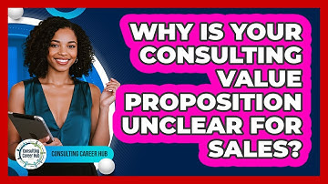 Why Is Your Consulting Value Proposition Unclear For Sales? - Consulting Career Hub