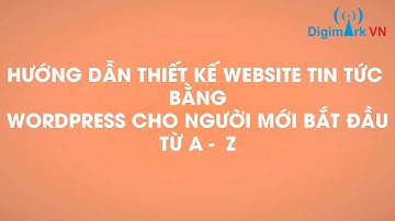 [FULL] Hướng dẫn thiết kế website tin tức bằng wordpress cho người mới từ A – Z