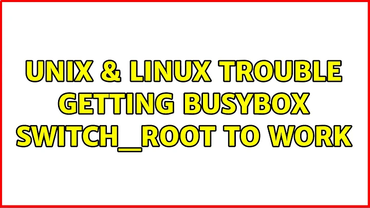 Unix & Linux: Trouble getting busybox switch_root to work (2 Solutions!!)