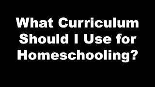 What Curriculum Should I Use For Homeschooling?