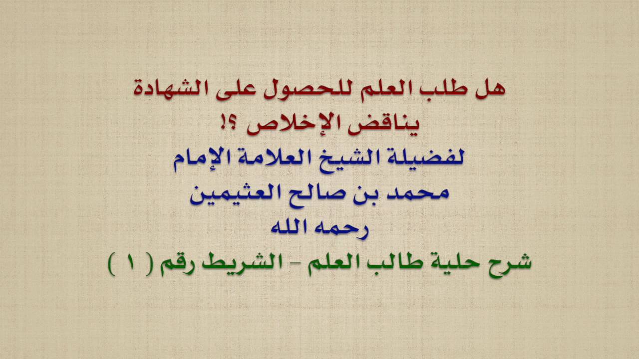 الشيخ ابن عثيمين : هل طلب العلم للحصول على الشهادة يناقض الإخلاص ؟!