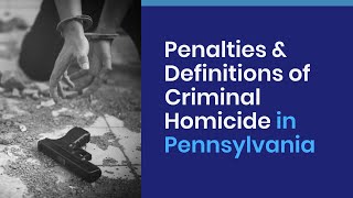 Understanding Penalties & Definitions of Criminal Homicide in Pennsylvania