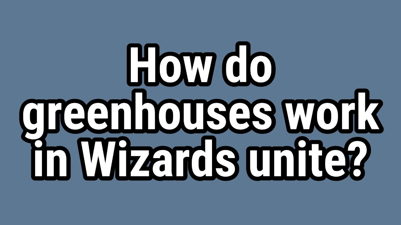 How do greenhouses work in Wizards unite?