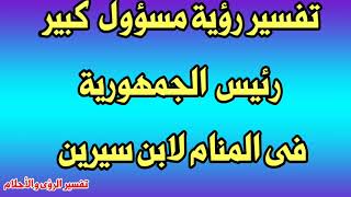 تفسير رؤية مسؤول كبير فى المنام/ رئيس الجمهورية /رئيس الوزراء  لابن سيرين