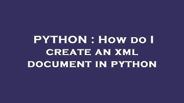 PYTHON : How do I create an xml document in python