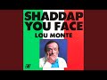 Shaddap you face