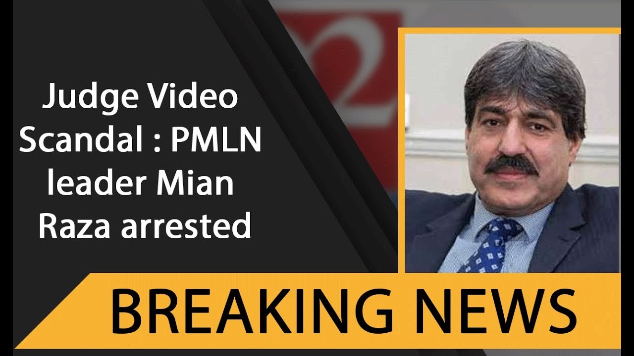Mian Raza Judge Video Scandal : PMLN leader Mian Raza arrested | 18 July 2019 ...