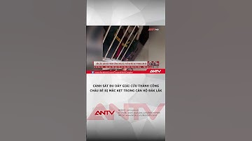 Cảnh sát đu dây giải cứu thành công cháu bé bị mắc kẹt trong căn hộ Đắk Lắk | ANTV #shorts