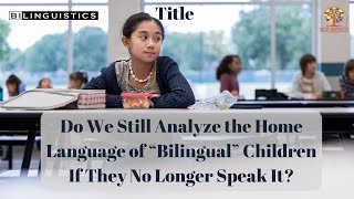 Do We Still Analyze the Home Language of “Bilingual” Children If They No Longer Speak It?