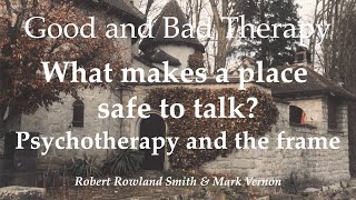 Good and Bad Therapy. What makes a place safe to talk? Psychotherapy and the frame