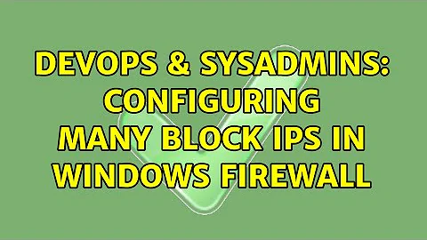 DevOps & SysAdmins: Configuring many block IPs in Windows Firewall (3 Solutions!!)