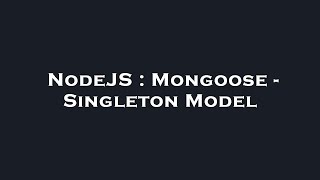 NodeJS : Mongoose - Singleton Model