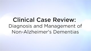 Clinical Case Review: Diagnosis and Management of Non-Alzheimer's Dementias