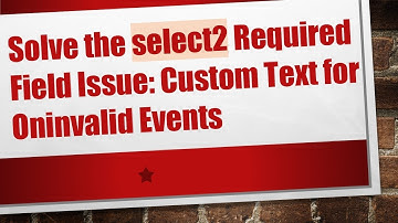 Solve the select2 Required Field Issue: Custom Text for Oninvalid Events