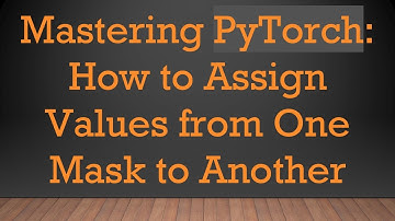 Mastering PyTorch: How to Assign Values from One Mask to Another