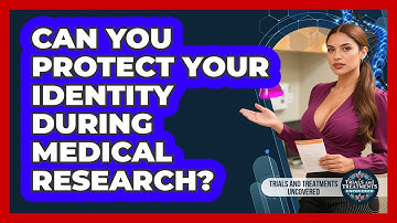 Can You Protect Your Identity During Medical Research? - Trials and Treatments Uncovered